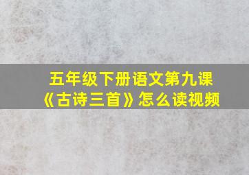 五年级下册语文第九课《古诗三首》怎么读视频