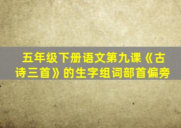 五年级下册语文第九课《古诗三首》的生字组词部首偏旁