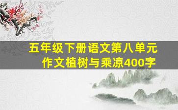 五年级下册语文第八单元作文植树与乘凉400字