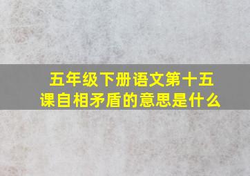 五年级下册语文第十五课自相矛盾的意思是什么