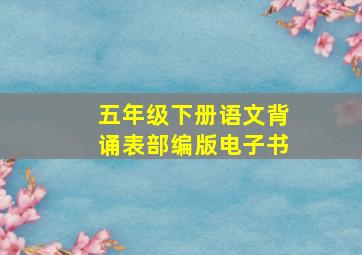 五年级下册语文背诵表部编版电子书