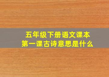 五年级下册语文课本第一课古诗意思是什么