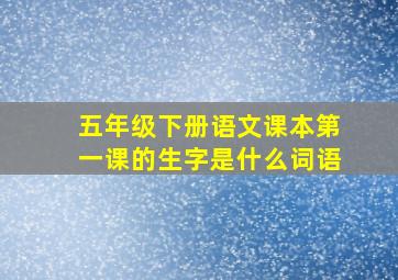 五年级下册语文课本第一课的生字是什么词语