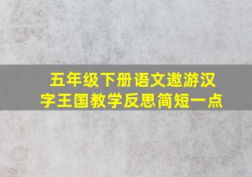 五年级下册语文遨游汉字王国教学反思简短一点