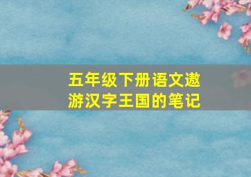 五年级下册语文遨游汉字王国的笔记