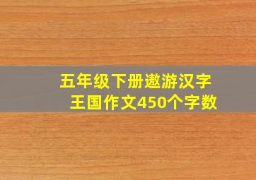 五年级下册遨游汉字王国作文450个字数