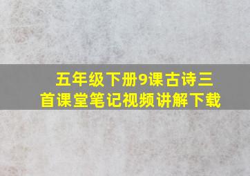 五年级下册9课古诗三首课堂笔记视频讲解下载