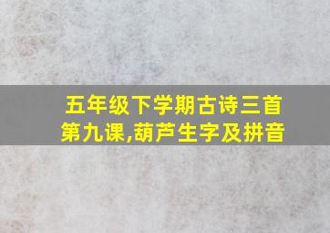 五年级下学期古诗三首第九课,葫芦生字及拼音