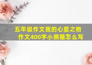 五年级作文我的心爱之物作文400字小熊猫怎么写