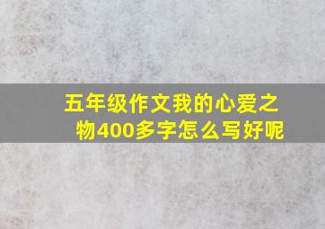 五年级作文我的心爱之物400多字怎么写好呢