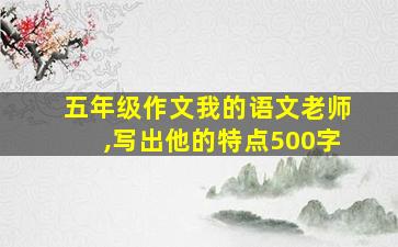 五年级作文我的语文老师,写出他的特点500字