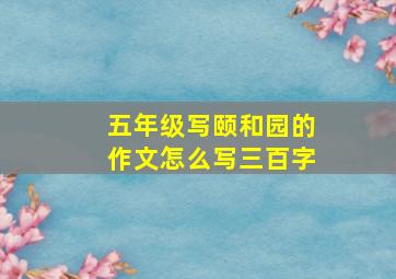 五年级写颐和园的作文怎么写三百字