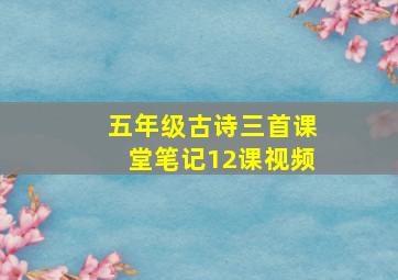 五年级古诗三首课堂笔记12课视频