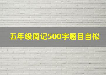 五年级周记500字题目自拟