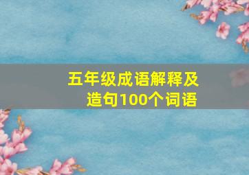 五年级成语解释及造句100个词语