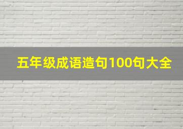 五年级成语造句100句大全