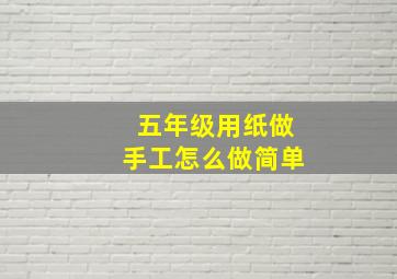 五年级用纸做手工怎么做简单