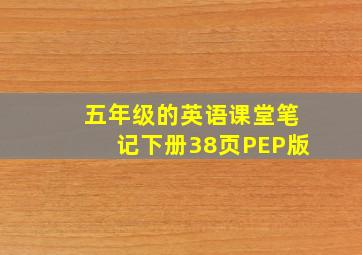 五年级的英语课堂笔记下册38页PEP版