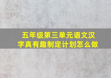 五年级第三单元语文汉字真有趣制定计划怎么做