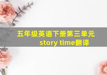 五年级英语下册第三单元story time翻译