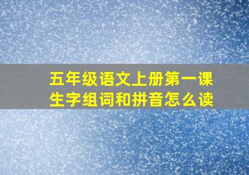 五年级语文上册第一课生字组词和拼音怎么读