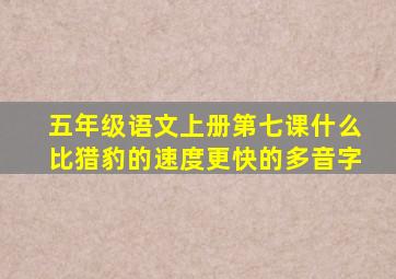 五年级语文上册第七课什么比猎豹的速度更快的多音字