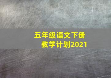 五年级语文下册教学计划2021