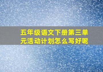 五年级语文下册第三单元活动计划怎么写好呢