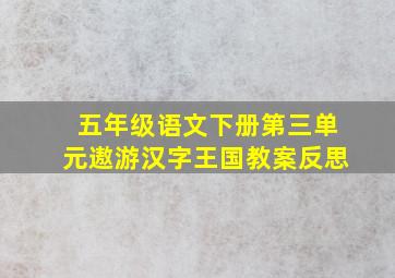 五年级语文下册第三单元遨游汉字王国教案反思