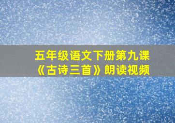 五年级语文下册第九课《古诗三首》朗读视频