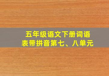 五年级语文下册词语表带拼音第七、八单元