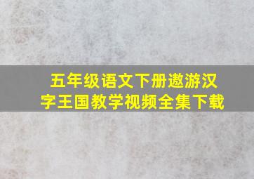 五年级语文下册遨游汉字王国教学视频全集下载