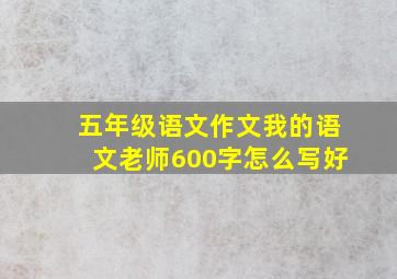 五年级语文作文我的语文老师600字怎么写好