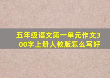 五年级语文第一单元作文300字上册人教版怎么写好