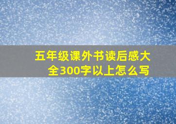 五年级课外书读后感大全300字以上怎么写