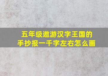 五年级遨游汉字王国的手抄报一千字左右怎么画