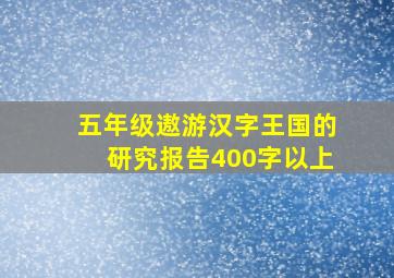 五年级遨游汉字王国的研究报告400字以上