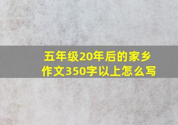 五年级20年后的家乡作文350字以上怎么写