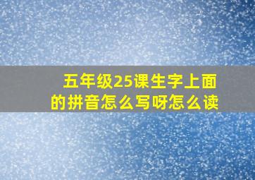 五年级25课生字上面的拼音怎么写呀怎么读