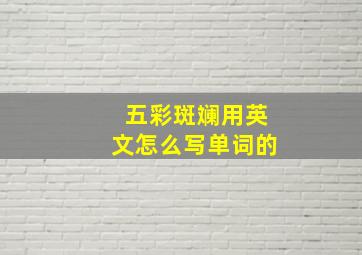 五彩斑斓用英文怎么写单词的