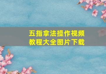 五指拿法操作视频教程大全图片下载