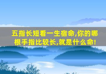 五指长短看一生宿命,你的哪根手指比较长,就是什么命!