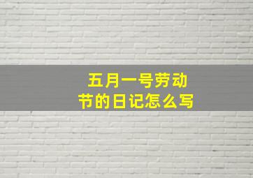 五月一号劳动节的日记怎么写