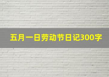 五月一日劳动节日记300字