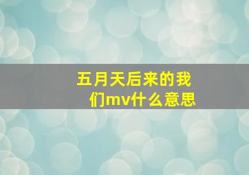 五月天后来的我们mv什么意思