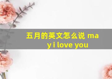 五月的英文怎么说 may i love you