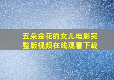 五朵金花的女儿电影完整版视频在线观看下载