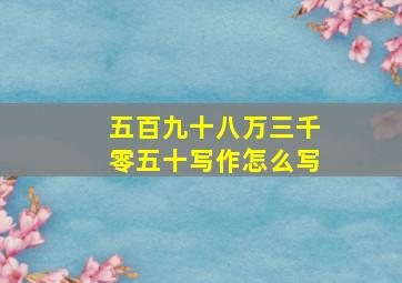 五百九十八万三千零五十写作怎么写