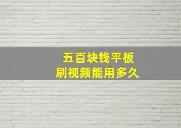 五百块钱平板刷视频能用多久