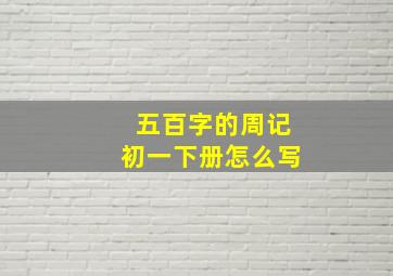 五百字的周记初一下册怎么写